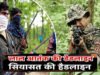 CG: नक्सलवाद के खिलाफ निर्णायक जंग, मार्च 2026 की डेडलाइन…