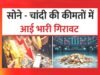 सर्राफा बाजार में सोने और चांदी की कीमतों में गिरावट…